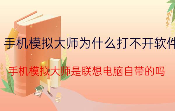 手机模拟大师为什么打不开软件 手机模拟大师是联想电脑自带的吗？